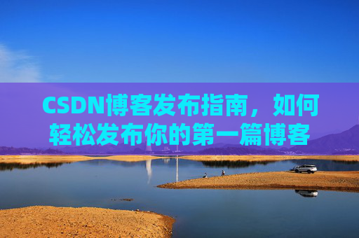CSDN博客发布指南，如何轻松发布你的第一篇博客